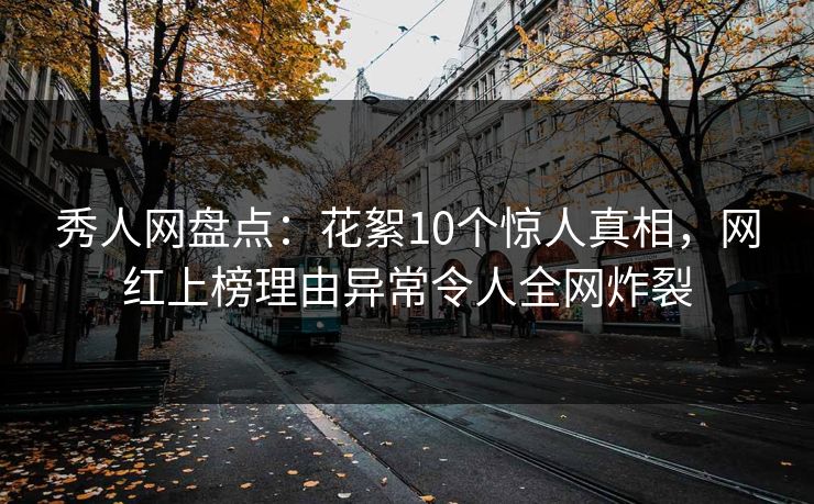 秀人网盘点：花絮10个惊人真相，网红上榜理由异常令人全网炸裂