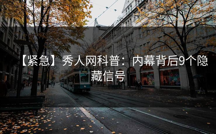 【紧急】秀人网科普:内幕背后9个隐藏信号 【紧急】秀人网科普:内幕背后9个隐藏信号