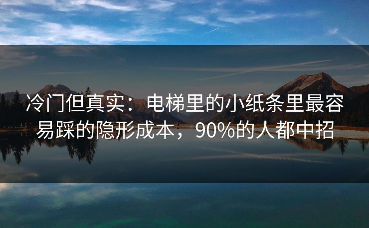 冷门但真实：电梯里的小纸条里最容易踩的隐形成本，90%的人都中招