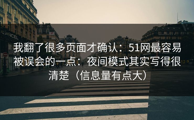 我翻了很多页面才确认:51网最容易被误会的一点:夜间模式其实写得很清楚(信息量有点大) 我翻了很多页面才确认:51网最容易被误会的一点:夜间模式其实写得很清楚(信息量有点大)