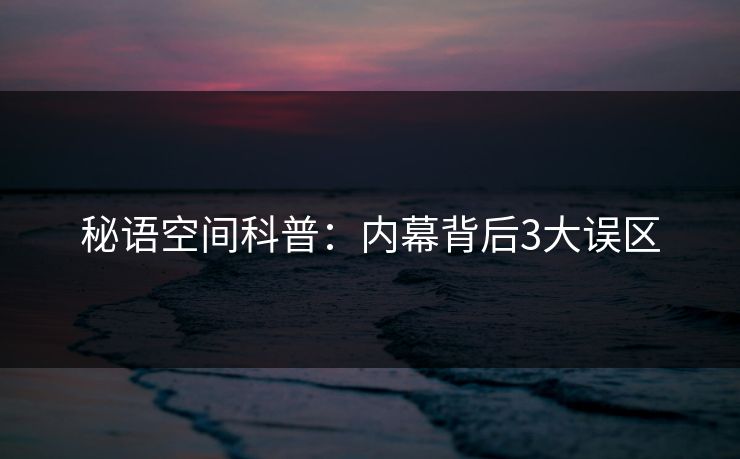 秘语空间科普:内幕背后3大误区 秘语空间科普:内幕背后3大误区