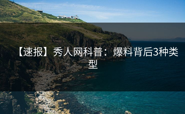 【速报】秀人网科普：爆料背后3种类型