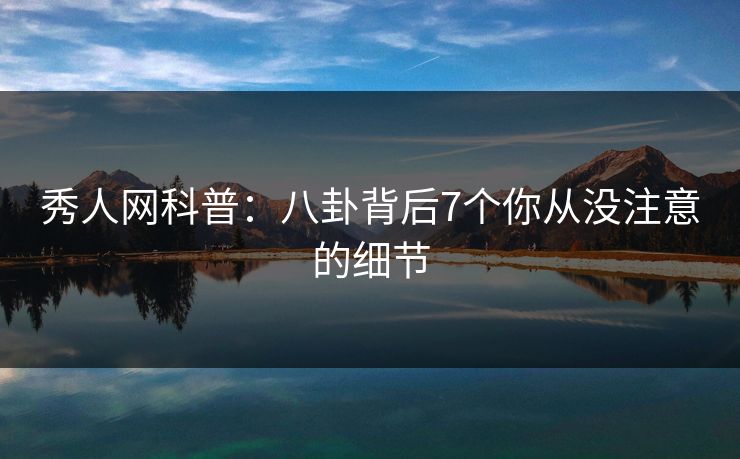 秀人网科普:八卦背后7个你从没注意的细节 秀人网科普:八卦背后7个你从没注意的细节