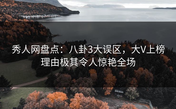 秀人网盘点：八卦3大误区，大V上榜理由极其令人惊艳全场