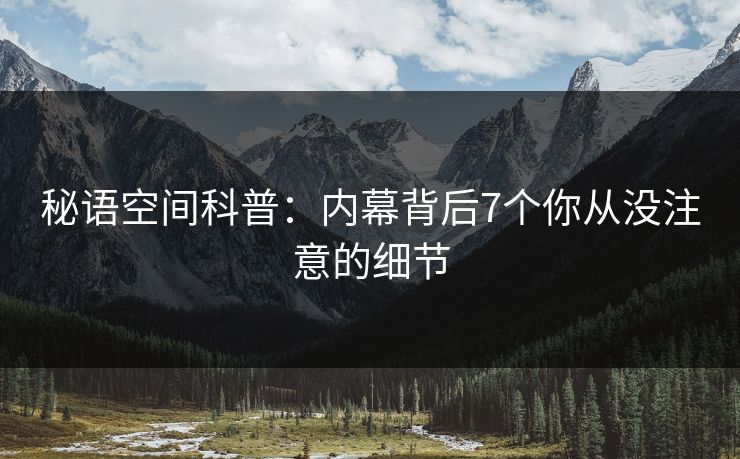 秘语空间科普:内幕背后7个你从没注意的细节 秘语空间科普:内幕背后7个你从没注意的细节