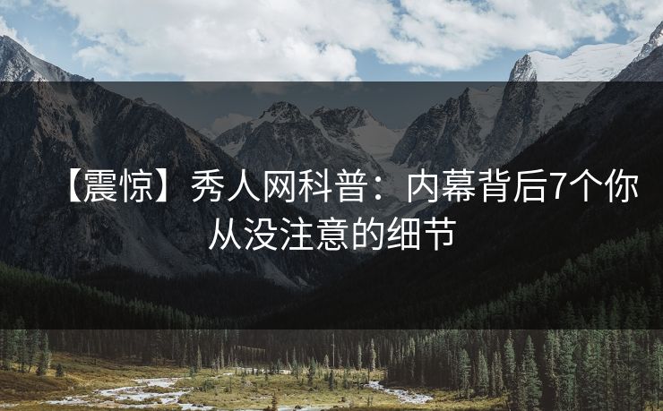 【震惊】秀人网科普:内幕背后7个你从没注意的细节 【震惊】秀人网科普:内幕背后7个你从没注意的细节