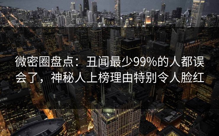 微密圈盘点:丑闻最少99%的人都误会了,神秘人上榜理由特别令人脸红 微密圈盘点:丑闻最少99%的人都误会了,神秘人上榜理由特别令人脸红