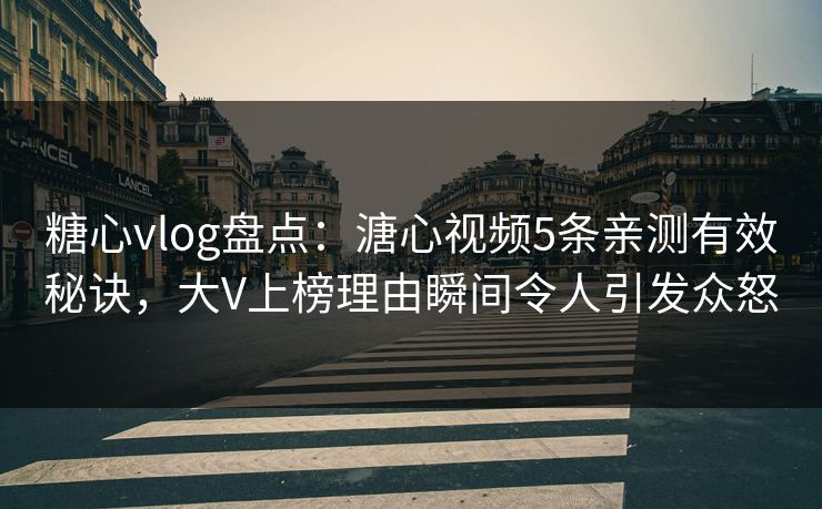 糖心vlog盘点:溏心视频5条亲测有效秘诀,大V上榜理由瞬间令人引发众怒 糖心vlog盘点:溏心视频5条亲测有效秘诀,大V上榜理由瞬间令人引发众怒