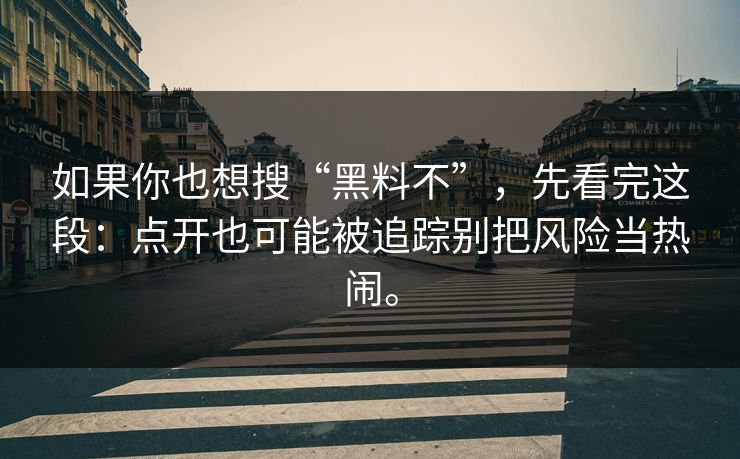 如果你也想搜“黑料不”,先看完这段:点开也可能被追踪别把风险当热闹。 如果你也想搜“黑料不”,先看完这段:点开也可能被追踪别把风险当热闹。