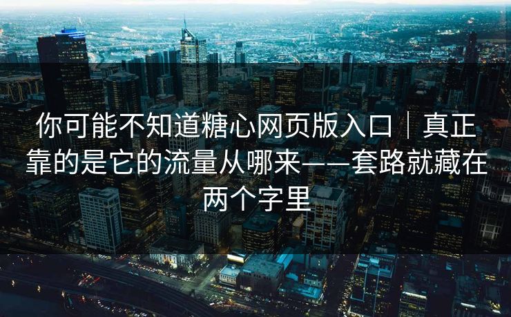 你可能不知道糖心网页版入口|真正靠的是它的流量从哪来——套路就藏在两个字里 你可能不知道糖心网页版入口|真正靠的是它的流量从哪来——套路就藏在两个字里