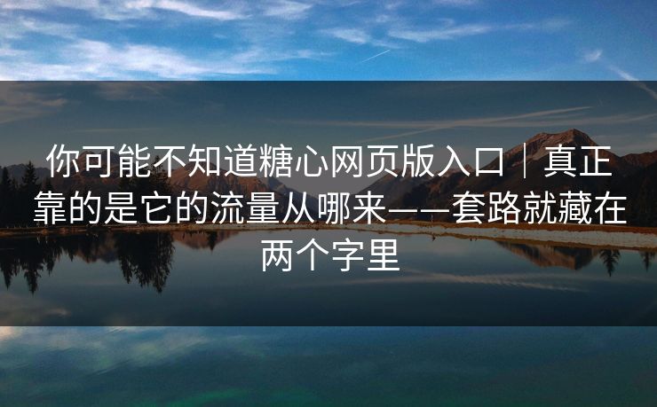 你可能不知道糖心网页版入口|真正靠的是它的流量从哪来——套路就藏在两个字里 你可能不知道糖心网页版入口|真正靠的是它的流量从哪来——套路就藏在两个字里